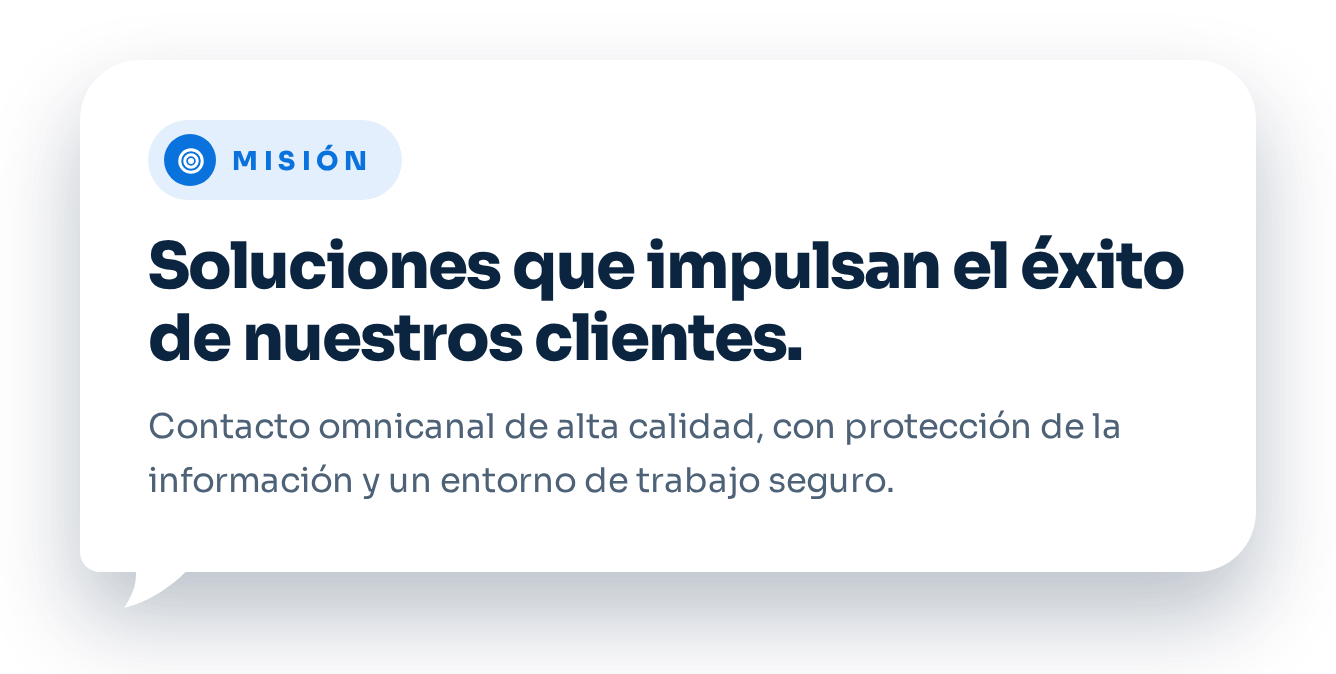 Misión: Soluciones que impulsan el éxito de nuestros clientes. Contacto omnicanal de alta calidad, con protección de la información y un entorno de trabajo seguro.